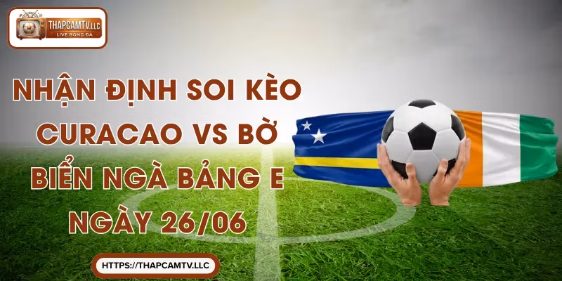 Nhận Định Soi Kèo Curacao VS Bờ Biển Ngà Bảng E Ngày 26/06