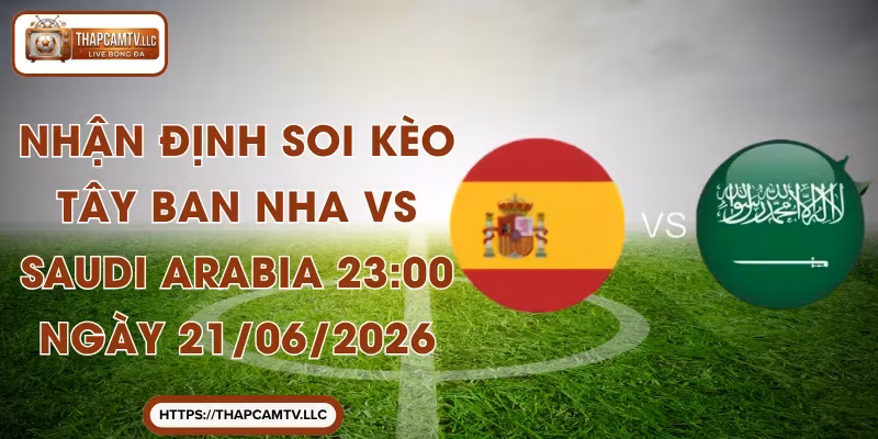 Nhận Định Soi Kèo Tây Ban Nha Vs Saudi Arabia 23:00 Vào 21/06/2026