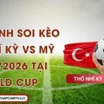 Nhận Định Soi Kèo Thổ Nhĩ Kỳ VS Mỹ 26/06/2026 Tại World Cup